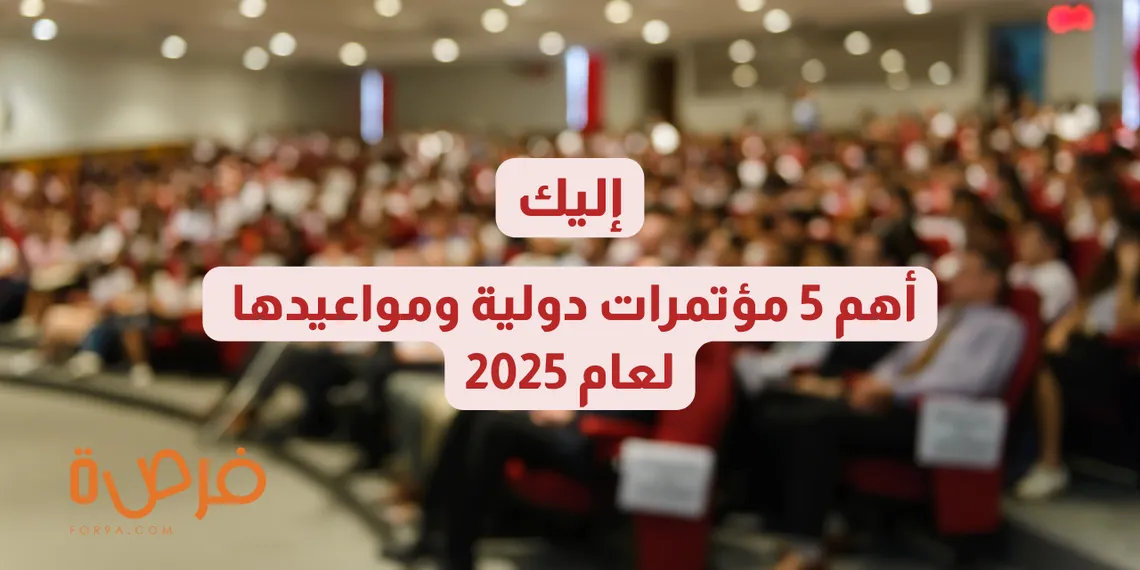  أهم 5 مؤتمرات دولية ومواعيدها لعام 2025