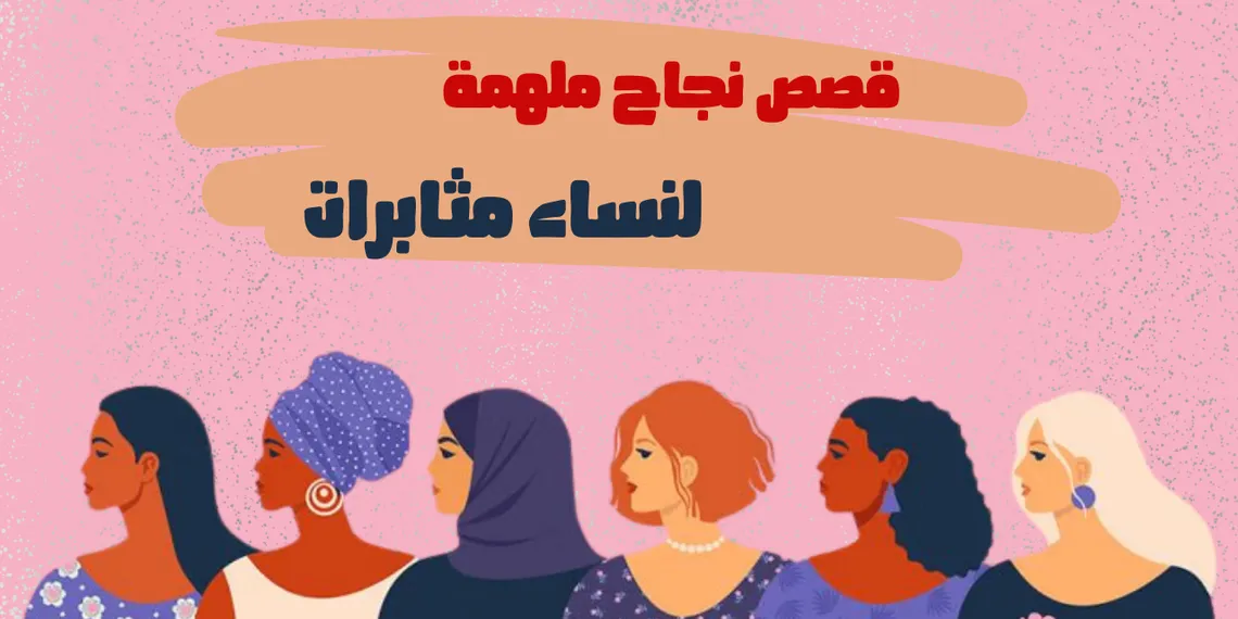 5 قصص نجاح ملهمة لنساء مثابرات صنعن التغيير !