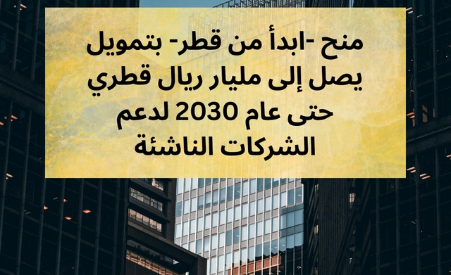 منح مالية ابدأ من قطر بتمويل يصل إلى مليار ريال قطري حتى عام 2030 لدعم الشركات الناشئة